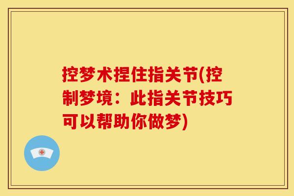 控梦术捏住指关节(控制梦境：此指关节技巧可以帮助你做梦)