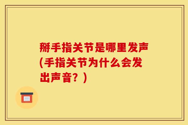 掰手指关节是哪里发声(手指关节为什么会发出声音？)