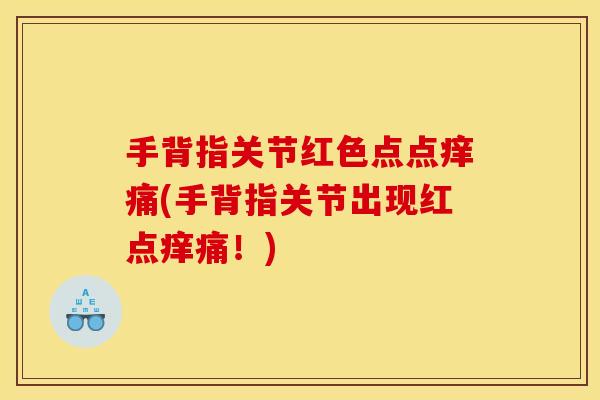 手背指关节红色点点痒痛(手背指关节出现红点痒痛！)