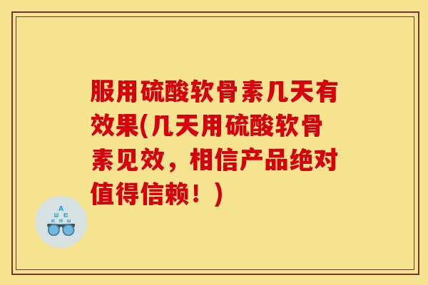 服用硫酸软骨素几天有效果(几天用硫酸软骨素见效，相信产品绝对值得信赖！)