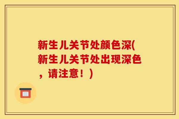 新生儿关节处颜色深(新生儿关节处出现深色，请注意！)
