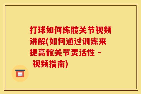 打球如何练髋关节视频讲解(如何通过训练来提高髋关节灵活性 - 视频指南)
