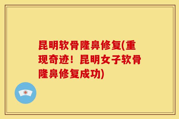 昆明软骨隆鼻修复(重现奇迹！昆明女子软骨隆鼻修复成功)