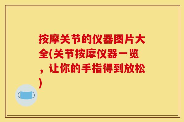 按摩关节的仪器图片大全(关节按摩仪器一览，让你的手指得到放松)