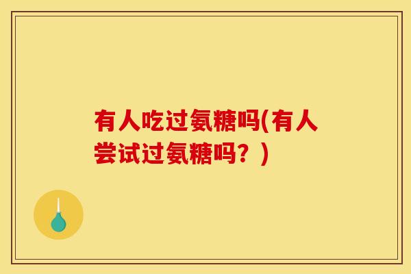 有人吃过氨糖吗(有人尝试过氨糖吗？)