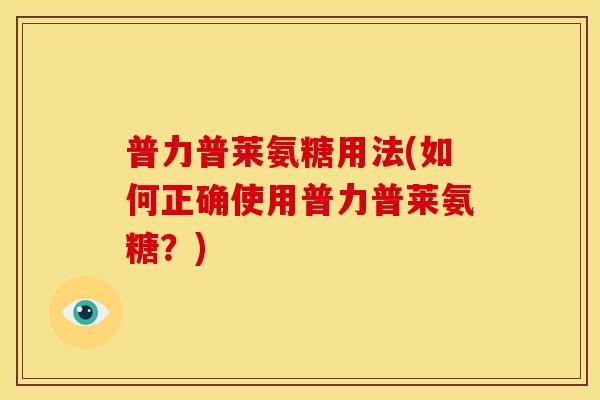 普力普莱氨糖用法(如何正确使用普力普莱氨糖？)