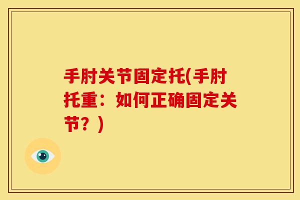 手肘关节固定托(手肘托重：如何正确固定关节？)