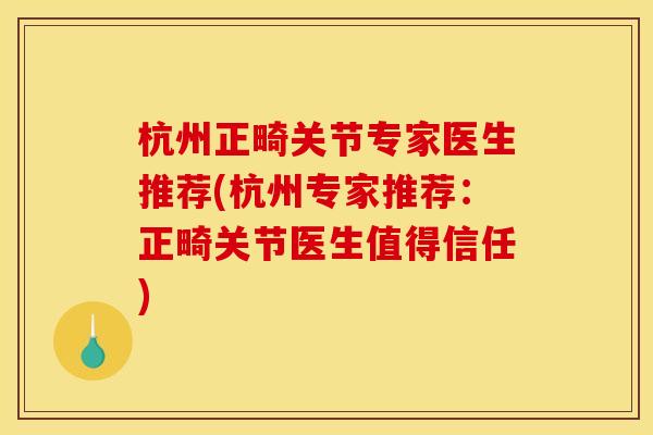 杭州正畸关节专家医生推荐(杭州专家推荐：正畸关节医生值得信任)