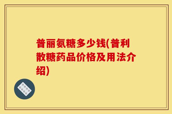 普丽氨糖多少钱(普利散糖药品价格及用法介绍)