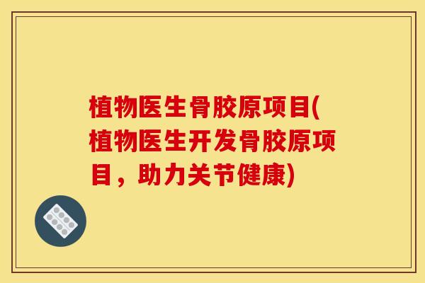植物医生骨胶原项目(植物医生开发骨胶原项目，助力关节健康)
