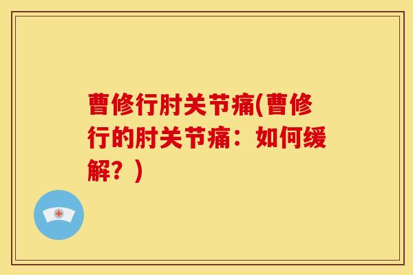 曹修行肘关节痛(曹修行的肘关节痛：如何缓解？)