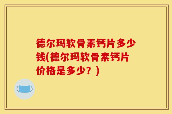 德尔玛软骨素钙片多少钱(德尔玛软骨素钙片价格是多少？)