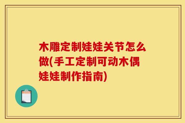 木雕定制娃娃关节怎么做(手工定制可动木偶娃娃制作指南)