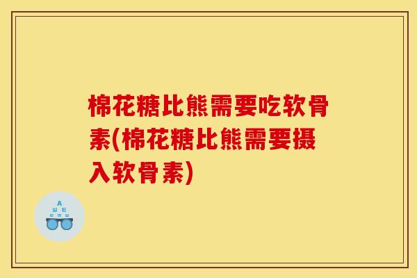 棉花糖比熊需要吃软骨素(棉花糖比熊需要摄入软骨素)