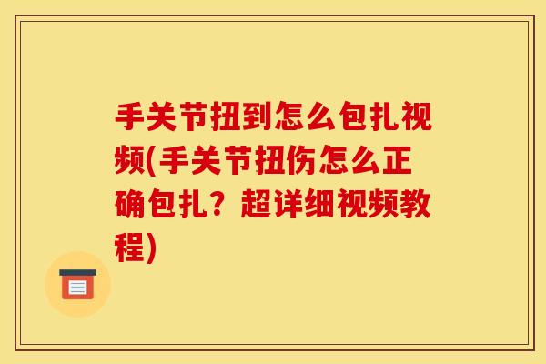手关节扭到怎么包扎视频(手关节扭伤怎么正确包扎？超详细视频教程)