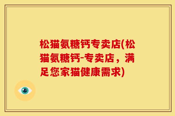松猫氨糖钙专卖店(松猫氨糖钙-专卖店，满足您家猫健康需求)