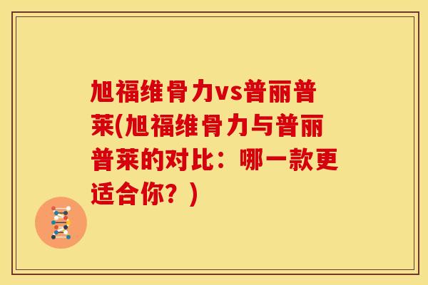 旭福维骨力vs普丽普莱(旭福维骨力与普丽普莱的对比：哪一款更适合你？)