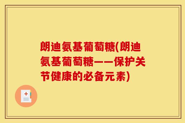 朗迪氨基葡萄糖(朗迪氨基葡萄糖——保护关节健康的必备元素)