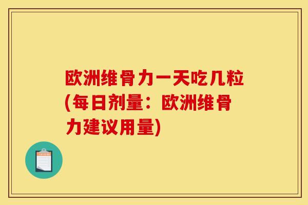 欧洲维骨力一天吃几粒(每日剂量：欧洲维骨力建议用量)