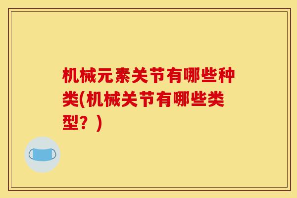 机械元素关节有哪些种类(机械关节有哪些类型？)