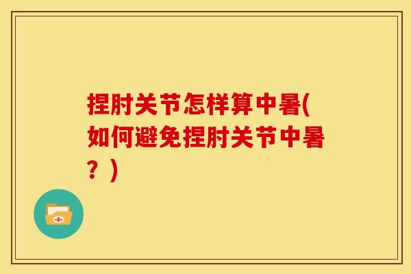 捏肘关节怎样算中暑(如何避免捏肘关节中暑？)