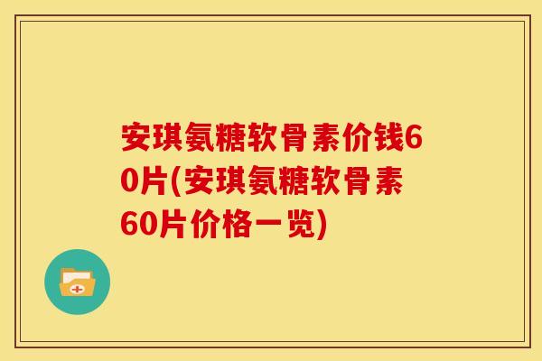 安琪氨糖软骨素价钱60片(安琪氨糖软骨素60片价格一览)