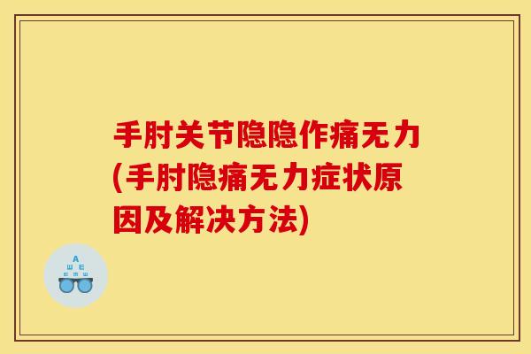 手肘关节隐隐作痛无力(手肘隐痛无力症状原因及解决方法)