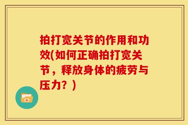 拍打宽关节的作用和功效(如何正确拍打宽关节，释放身体的疲劳与压力？)
