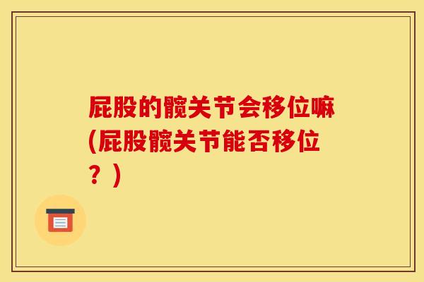 屁股的髋关节会移位嘛(屁股髋关节能否移位？)
