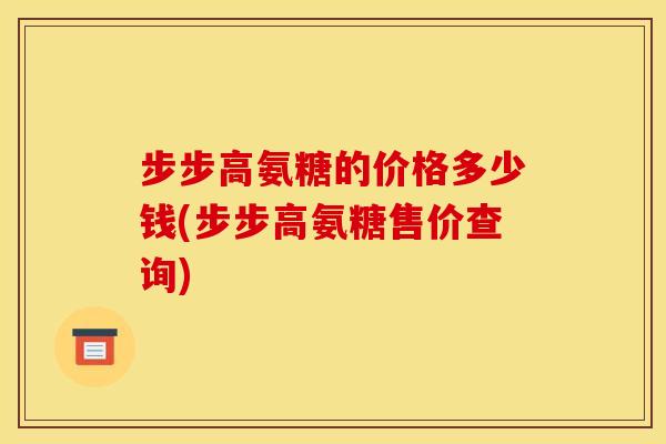 步步高氨糖的价格多少钱(步步高氨糖售价查询)