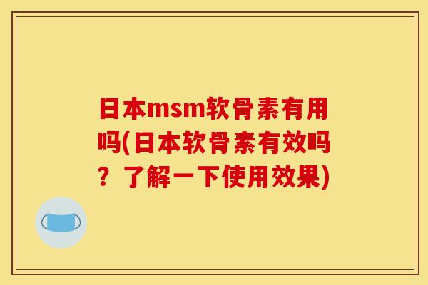 日本msm软骨素有用吗(日本软骨素有效吗？了解一下使用效果)