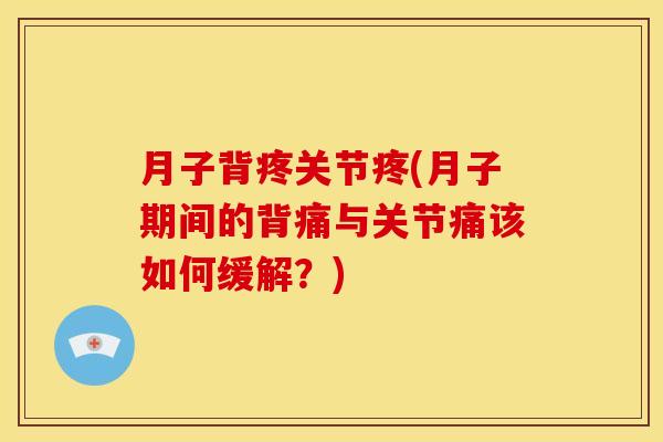 月子背疼关节疼(月子期间的背痛与关节痛该如何缓解？)