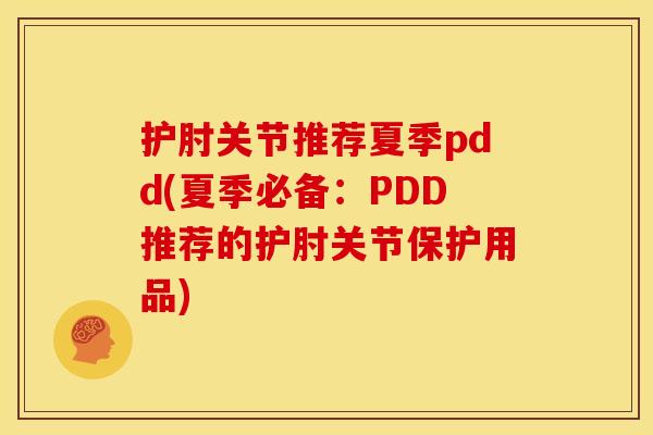 护肘关节推荐夏季pdd(夏季必备：PDD推荐的护肘关节保护用品)