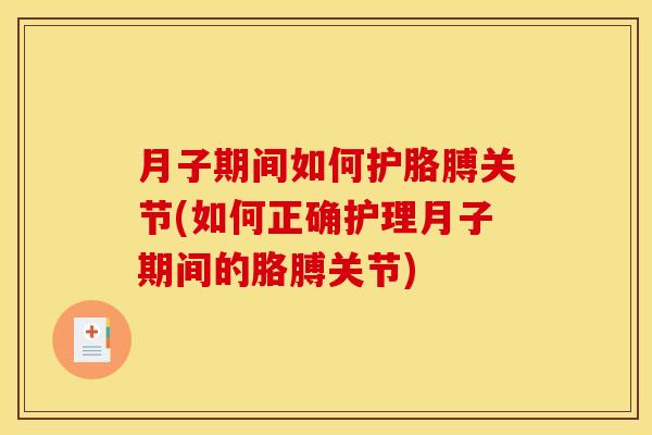 月子期间如何护胳膊关节(如何正确护理月子期间的胳膊关节)