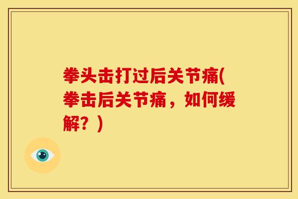 拳头击打过后关节痛(拳击后关节痛，如何缓解？)