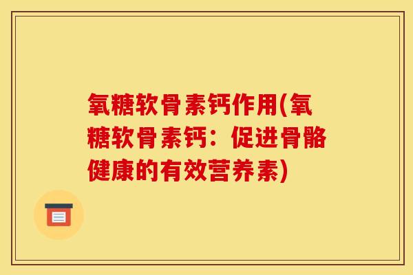 氧糖软骨素钙作用(氧糖软骨素钙：促进骨骼健康的有效营养素)