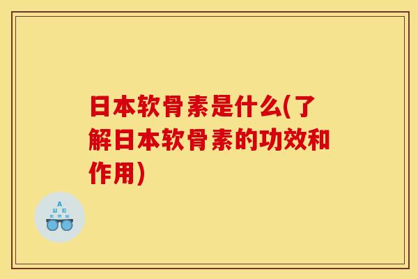 日本软骨素是什么(了解日本软骨素的功效和作用)