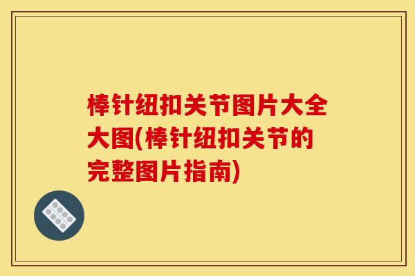 棒针纽扣关节图片大全大图(棒针纽扣关节的完整图片指南)