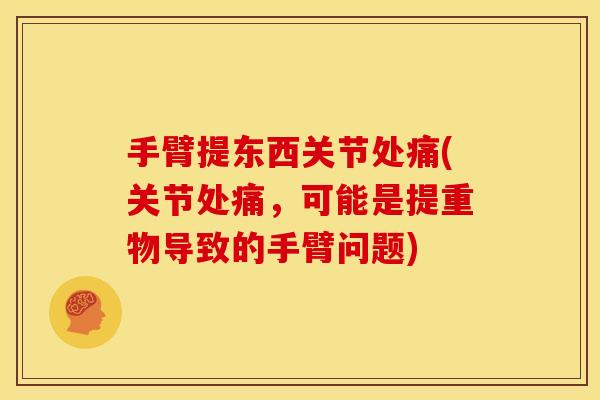 手臂提东西关节处痛(关节处痛，可能是提重物导致的手臂问题)