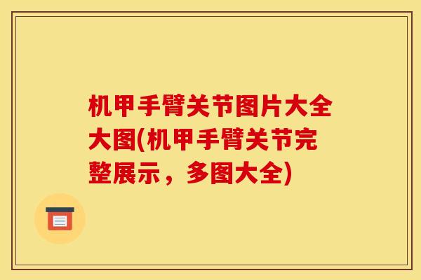 机甲手臂关节图片大全大图(机甲手臂关节完整展示，多图大全)