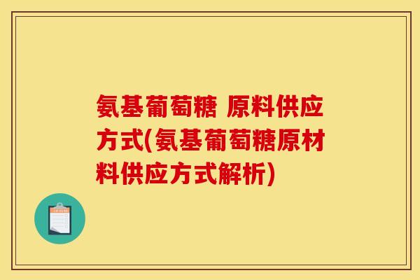 氨基葡萄糖 原料供应方式(氨基葡萄糖原材料供应方式解析)