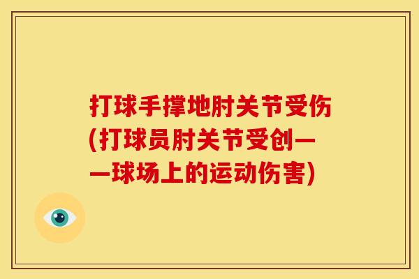 打球手撑地肘关节受伤(打球员肘关节受创——球场上的运动伤害)
