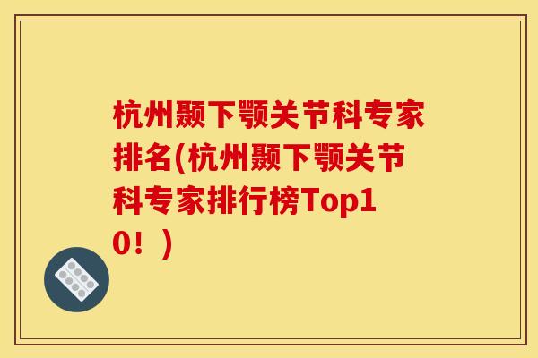 杭州颞下颚关节科专家排名(杭州颞下颚关节科专家排行榜Top10！)