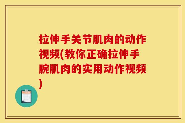 拉伸手关节肌肉的动作视频(教你正确拉伸手腕肌肉的实用动作视频)