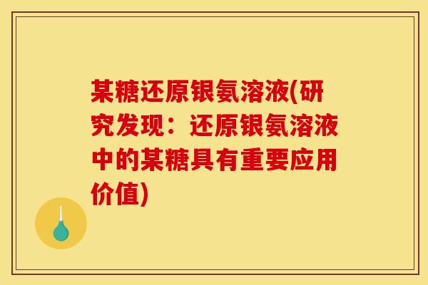 某糖还原银氨溶液(研究发现：还原银氨溶液中的某糖具有重要应用价值)