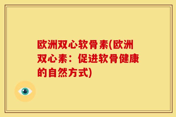 欧洲双心软骨素(欧洲双心素：促进软骨健康的自然方式)