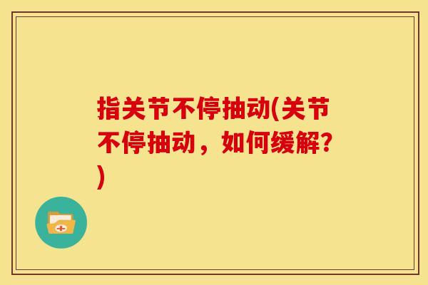 指关节不停抽动(关节不停抽动，如何缓解？)