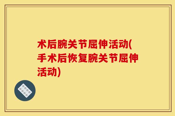 术后腕关节屈伸活动(手术后恢复腕关节屈伸活动)