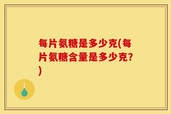 每片氨糖是多少克(每片氨糖含量是多少克？)
