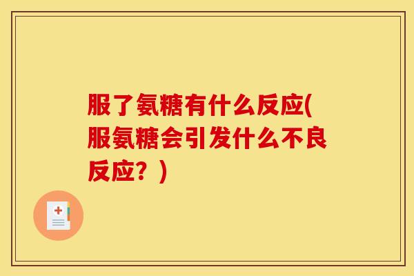 服了氨糖有什么反应(服氨糖会引发什么不良反应？)